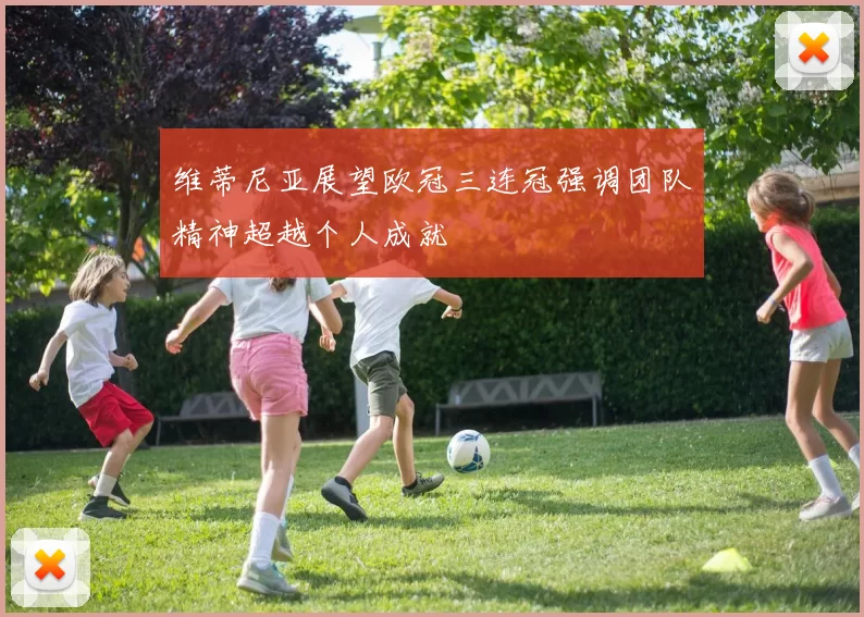 维蒂尼亚展望欧冠三连冠强调团队精神超越个人成就