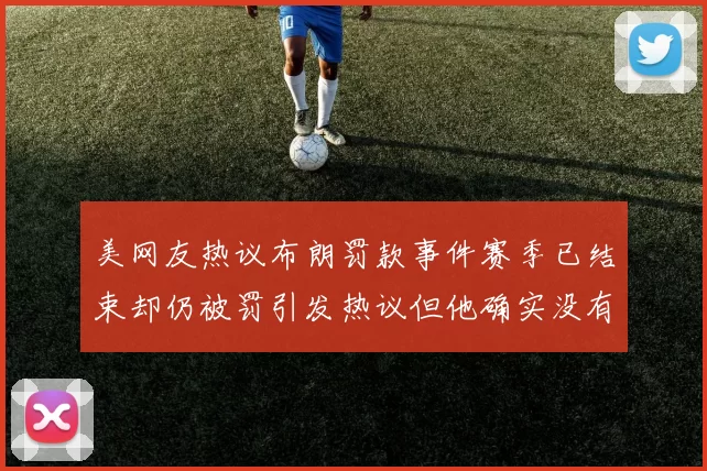 美网友热议布朗罚款事件赛季已结束却仍被罚引发热议但他确实没有说谎