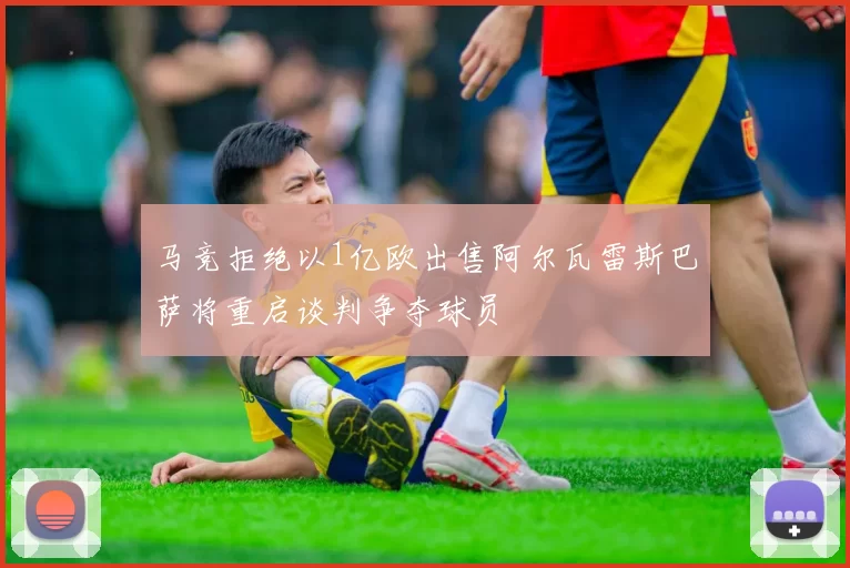 马竞拒绝以1亿欧出售阿尔瓦雷斯巴萨将重启谈判争夺球员