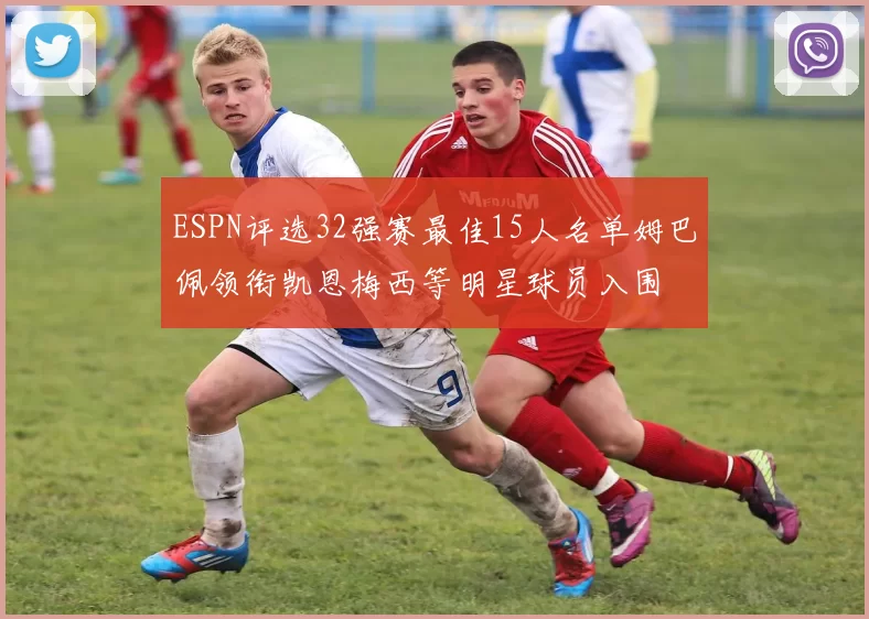 ESPN评选32强赛最佳15人名单姆巴佩领衔凯恩梅西等明星球员入围