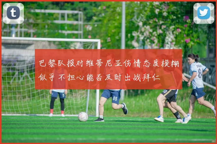 巴黎队报对维蒂尼亚伤情态度模糊似乎不担心能否及时出战拜仁