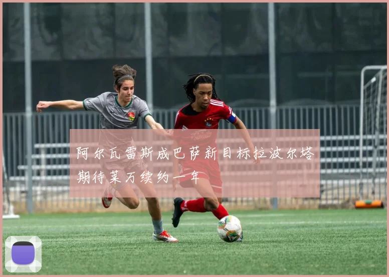 阿尔瓦雷斯成巴萨新目标拉波尔塔期待莱万续约一年