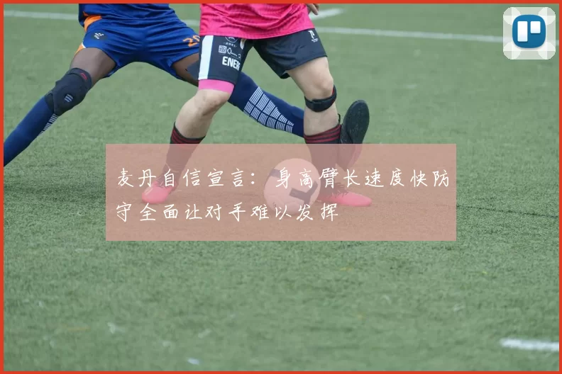 麦丹自信宣言：身高臂长速度快防守全面让对手难以发挥