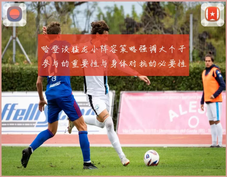 哈登谈猛龙小阵容策略强调大个子参与的重要性与身体对抗的必要性