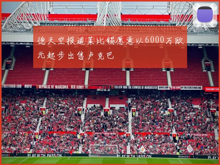 德天空报道莱比锡愿意以6000万欧元起步出售卢克巴