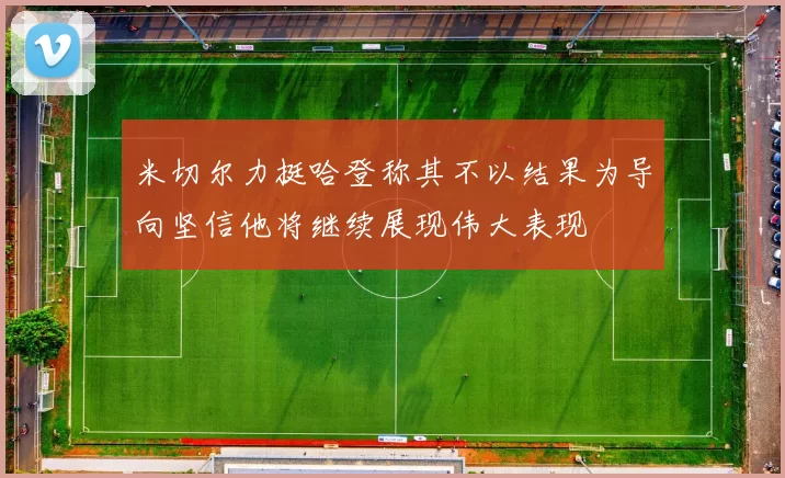 米切尔力挺哈登称其不以结果为导向坚信他将继续展现伟大表现