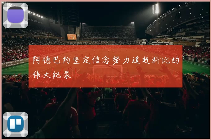 阿德巴约坚定信念努力追赶科比的伟大纪录