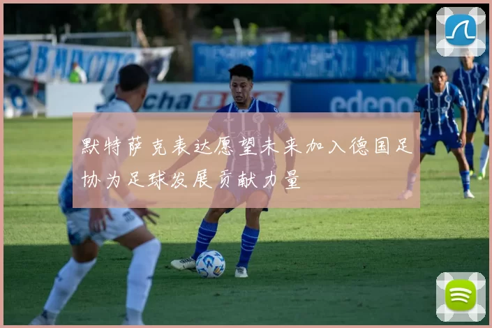 默特萨克表达愿望未来加入德国足协为足球发展贡献力量