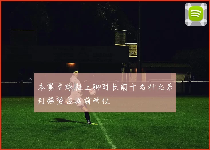 本赛季球鞋上脚时长前十名科比系列强势占据前两位