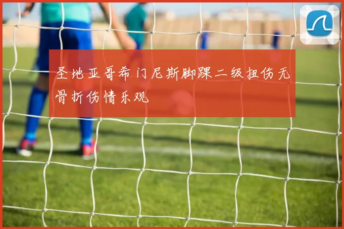 圣地亚哥希门尼斯脚踝二级扭伤无骨折伤情乐观